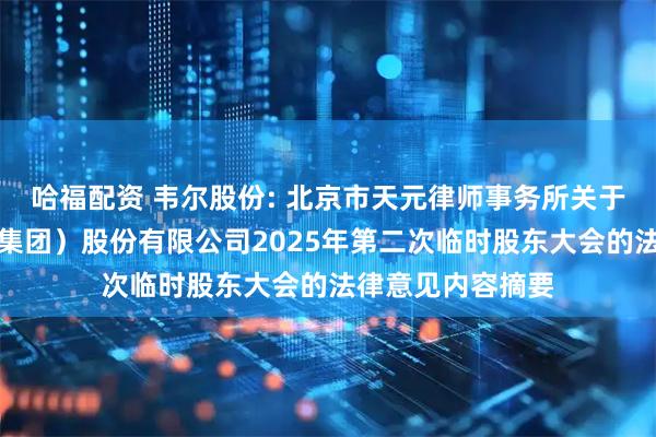 哈福配资 韦尔股份: 北京市天元律师事务所关于豪威集成电路（集团）股份有限公司2025年第二次临时股东大会的法律意见内容摘要