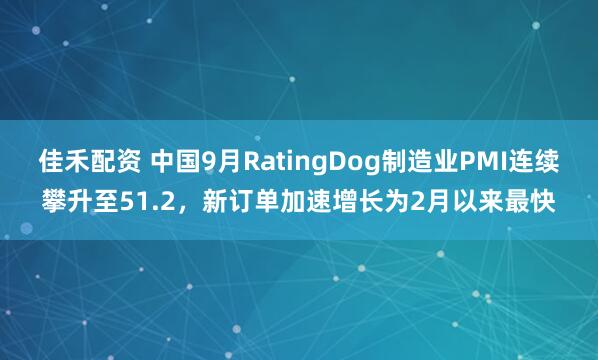 佳禾配资 中国9月RatingDog制造业PMI连续攀升至51.2,新订单加速增长为2月以来最快