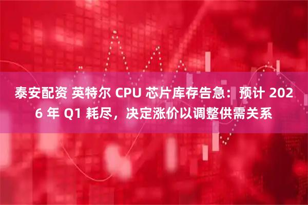 泰安配资 英特尔 CPU 芯片库存告急:预计 2026 年 Q1 耗尽,决定涨价以调整供需关系