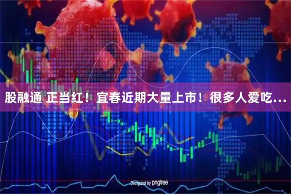 股融通 正当红！宜春近期大量上市！很多人爱吃…