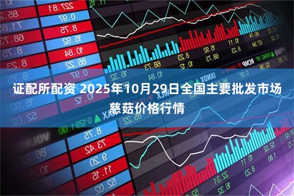 证配所配资 2025年10月29日全国主要批发市场慈菇价格行情