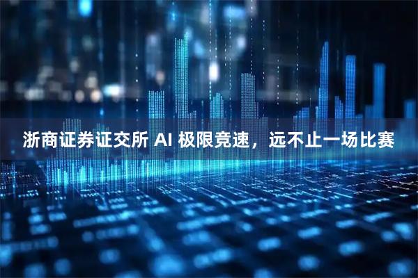 浙商证券证交所 AI 极限竞速，远不止一场比赛
