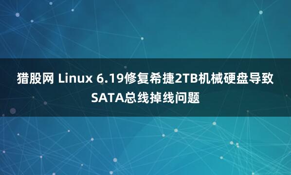 猎股网 Linux 6.19修复希捷2TB机械硬盘导致SATA总线掉线问题