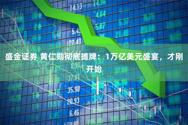 盛金证券 黄仁勋彻底摊牌：1万亿美元盛宴，才刚开始