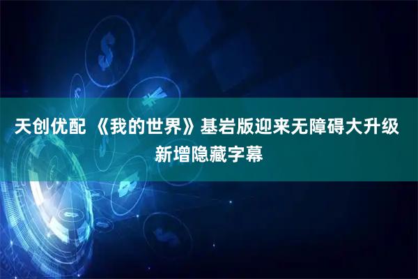 天创优配 《我的世界》基岩版迎来无障碍大升级 新增隐藏字幕